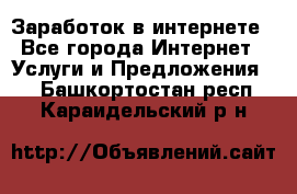 Заработок в интернете - Все города Интернет » Услуги и Предложения   . Башкортостан респ.,Караидельский р-н